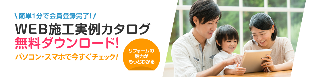 簡単1分で会員登録完了！ WEB施工実例カタログ無料ダウンロード！