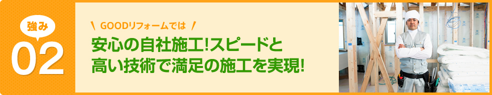 安心の自社施工！スピードと高い技術で満足の施工を実現！